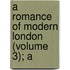 A Romance Of Modern London (Volume 3); A