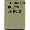 A Romantic Tragedy, In Five Acts door Franz S. Ganter
