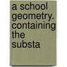 A School Geometry. Containing The Substa by John Hall