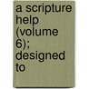 A Scripture Help (Volume 6); Designed To door Edward Henry Bickersteth