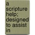 A Scripture Help; Designed To Assist In