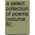 A Select Collection Of Poems (Volume 6);
