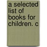 A Selected List Of Books For Children. C by Child Study Association of Committee