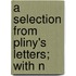 A Selection From Pliny's Letters; With N