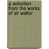 A Selection From The Works Of Sir Walter