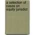 A Selection Of Cases On Equity Jurisdict