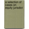 A Selection Of Cases On Equity Jurisdict door Keener