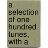 A Selection Of One Hundred Tunes, With A by Josiah Booth