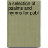 A Selection Of Psalms And Hymns For Publ by Gardner Baldwin