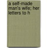 A Self-Made Man's Wife; Her Letters To H by Charles Eustace Merriman
