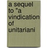 A Sequel To "A Vindication Of Unitariani by James Yates