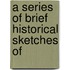 A Series Of Brief Historical Sketches Of