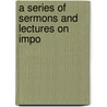 A Series Of Sermons And Lectures On Impo door John Nelson