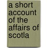A Short Account Of The Affairs Of Scotla door Unknown Author