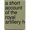A Short Account Of The Royal Artillery H by John Rollo
