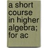 A Short Course In Higher Algebra; For Ac