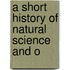 A Short History Of Natural Science And O