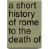 A Short History Of Rome To The Death Of