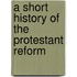 A Short History Of The Protestant Reform