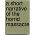 A Short Narrative Of The Horrid Massacre