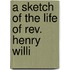 A Sketch Of The Life Of Rev. Henry Willi