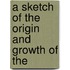 A Sketch Of The Origin And Growth Of The