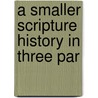 A Smaller Scripture History In Three Par by Sir William Smith