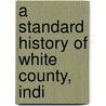 A Standard History Of White County, Indi door Hamelle
