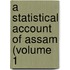 A Statistical Account Of Assam (Volume 1