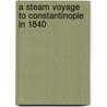A Steam Voyage To Constantinople In 1840 by Charles William Vane