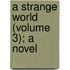 A Strange World (Volume 3); A Novel