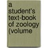 A Student's Text-Book Of Zoology (Volume