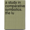 A Study In Comparative Symbolics. The Lu by Henry Eyster Jacobs