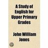 A Study Of English For Upper Primary Gra by John William Jones
