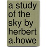 A Study Of The Sky By Herbert A.Howe door Jane M. Howe