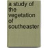 A Study Of The Vegetation Of Southeaster