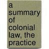 A Summary Of Colonial Law, The Practice door Charles Clark