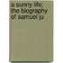A Sunny Life; The Biography Of Samuel Ju