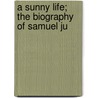 A Sunny Life; The Biography Of Samuel Ju door Isabel Chapin Barrows