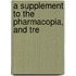 A Supplement To The Pharmacopia, And Tre