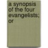 A Synopsis Of The Four Evangelists; Or