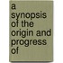 A Synopsis Of The Origin And Progress Of