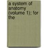 A System Of Anatomy (Volume 1); For The