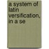 A System Of Latin Versification, In A Se