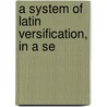 A System Of Latin Versification, In A Se by Charles Anthon