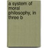 A System Of Moral Philosophy, In Three B
