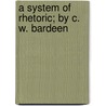 A System Of Rhetoric; By C. W. Bardeen by Charles William Bardeen