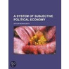 A System Of Subjective Political Economy door Arthur Moran Smith