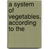 A System Of Vegetables, According To The