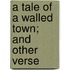 A Tale Of A Walled Town; And Other Verse